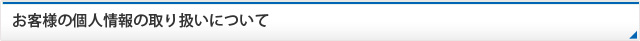 お客様の個人情報の取り扱いについて
