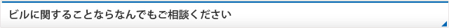 ビルに関することならなんでもご相談ください